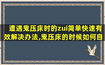 遭遇鬼压床时的zui
简单快速有效解决办法,鬼压床的时候如何自救
