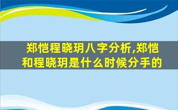 郑恺程晓玥八字分析,郑恺和程晓玥是什么时候分手的
