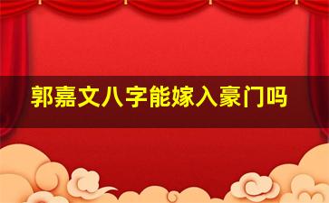 郭嘉文八字能嫁入豪门吗