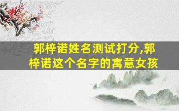 郭梓诺姓名测试打分,郭梓诺这个名字的寓意女孩