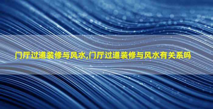 门厅过道装修与风水,门厅过道装修与风水有关系吗