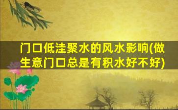 门口低洼聚水的风水影响(做生意门口总是有积水好不好)