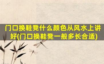 门口换鞋凳什么颜色从风水上讲好(门口换鞋凳一般多长合适)