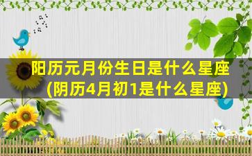 阳历元月份生日是什么星座(阴历4月初1是什么星座)