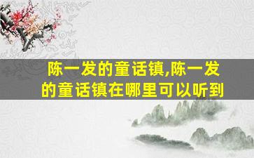陈一发的童话镇,陈一发的童话镇在哪里可以听到