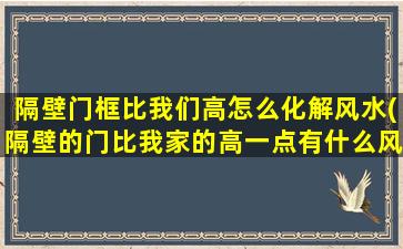 隔壁门框比我们高怎么化解风水(隔壁的门比我家的高一点有什么风水)