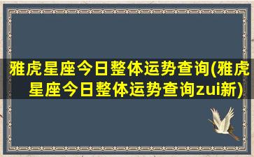 雅虎星座今日整体运势查询(雅虎星座今日整体运势查询zui
新)