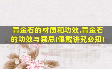 青金石的材质和功效,青金石的功效与禁忌!佩戴讲究必知!