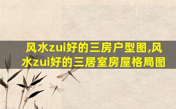 风水zui
好的三房户型图,风水zui
好的三居室房屋格局图
