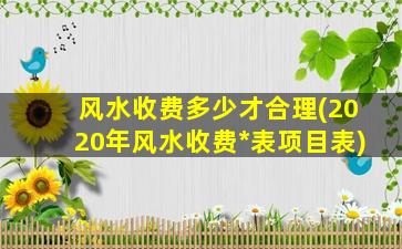 风水收费多少才合理(2020年风水收费*
表项目表)