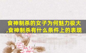 食神制杀的女子为何魅力极大,食神制杀有什么条件上的表现