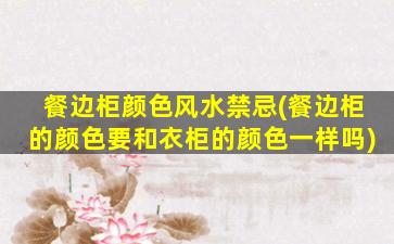 餐边柜颜色风水禁忌(餐边柜的颜色要和衣柜的颜色一样吗)
