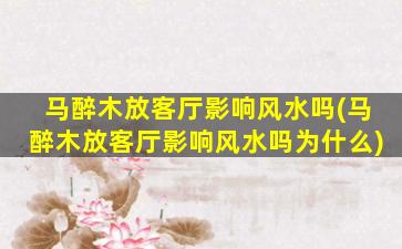 马醉木放客厅影响风水吗(马醉木放客厅影响风水吗为什么)