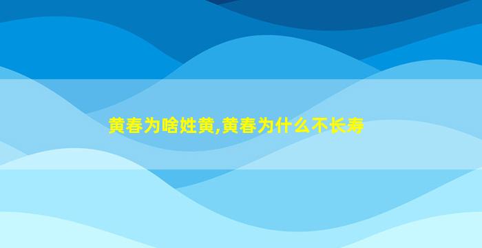 黄春为啥姓黄,黄春为什么不长寿